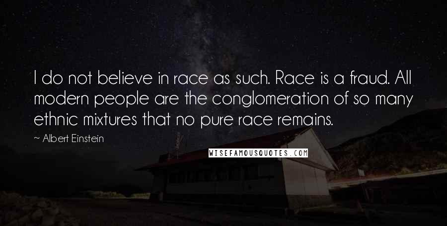 Albert Einstein Quotes: I do not believe in race as such. Race is a fraud. All modern people are the conglomeration of so many ethnic mixtures that no pure race remains.