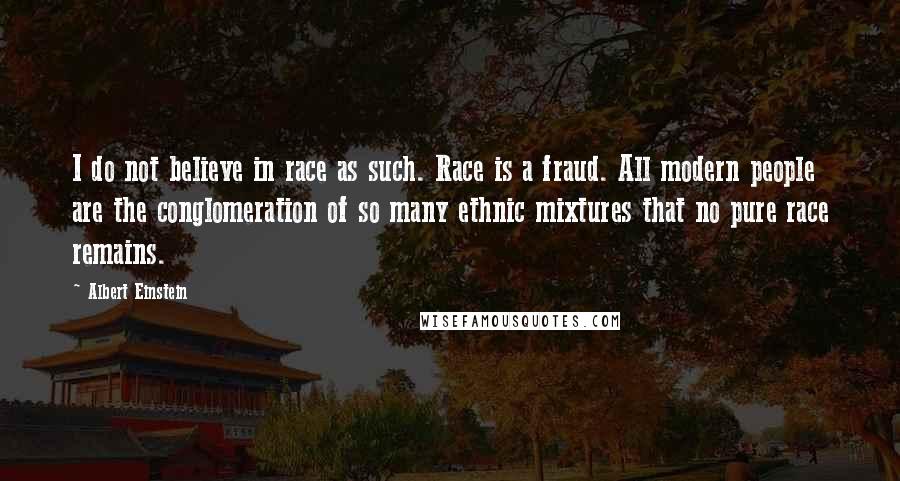 Albert Einstein Quotes: I do not believe in race as such. Race is a fraud. All modern people are the conglomeration of so many ethnic mixtures that no pure race remains.