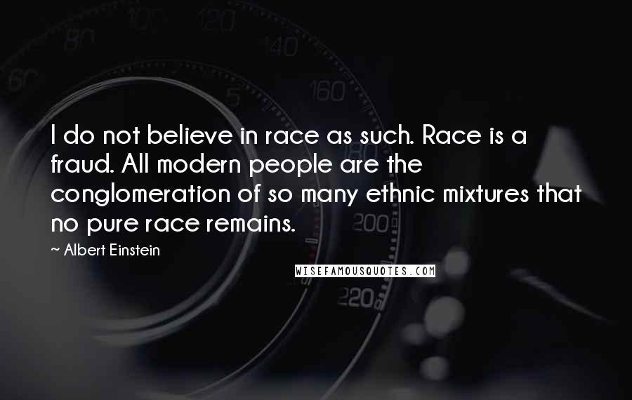 Albert Einstein Quotes: I do not believe in race as such. Race is a fraud. All modern people are the conglomeration of so many ethnic mixtures that no pure race remains.