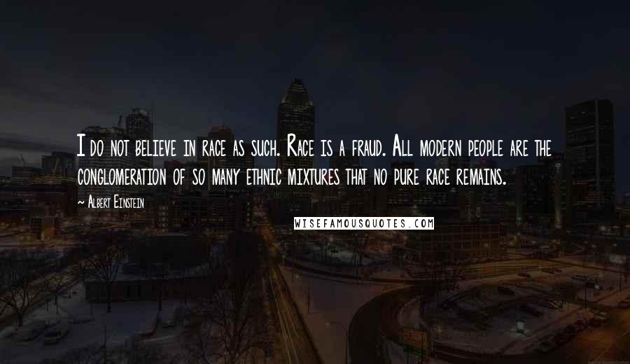 Albert Einstein Quotes: I do not believe in race as such. Race is a fraud. All modern people are the conglomeration of so many ethnic mixtures that no pure race remains.