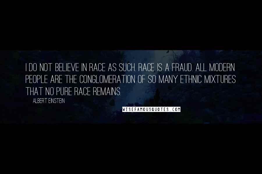 Albert Einstein Quotes: I do not believe in race as such. Race is a fraud. All modern people are the conglomeration of so many ethnic mixtures that no pure race remains.