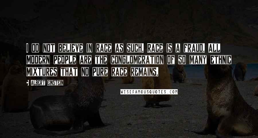 Albert Einstein Quotes: I do not believe in race as such. Race is a fraud. All modern people are the conglomeration of so many ethnic mixtures that no pure race remains.