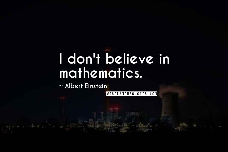 Albert Einstein Quotes: I don't believe in mathematics.