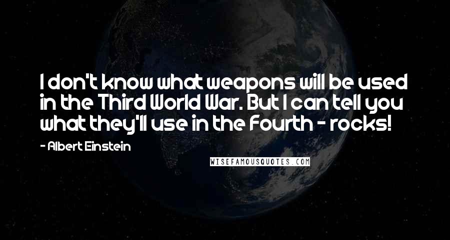 Albert Einstein Quotes: I don't know what weapons will be used in the Third World War. But I can tell you what they'll use in the Fourth - rocks!