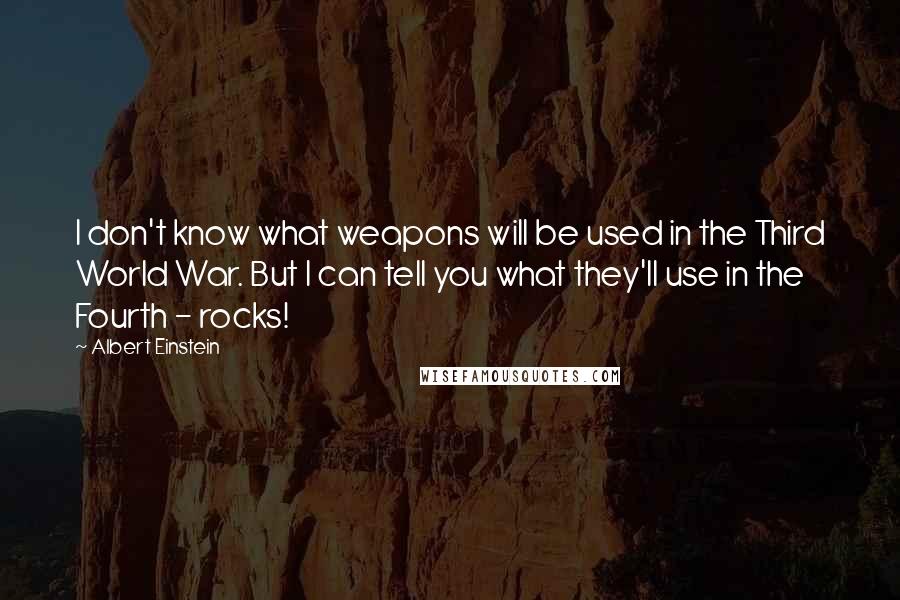 Albert Einstein Quotes: I don't know what weapons will be used in the Third World War. But I can tell you what they'll use in the Fourth - rocks!