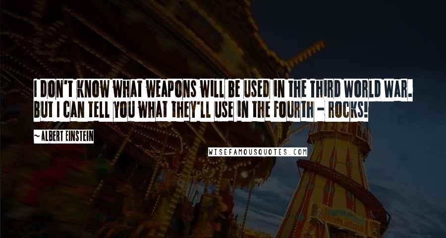 Albert Einstein Quotes: I don't know what weapons will be used in the Third World War. But I can tell you what they'll use in the Fourth - rocks!