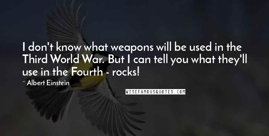 Albert Einstein Quotes: I don't know what weapons will be used in the Third World War. But I can tell you what they'll use in the Fourth - rocks!