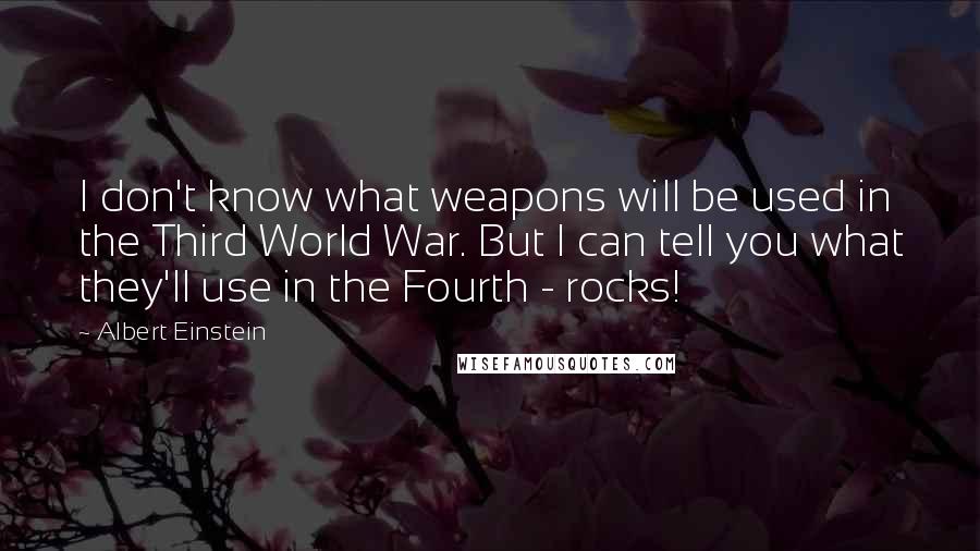 Albert Einstein Quotes: I don't know what weapons will be used in the Third World War. But I can tell you what they'll use in the Fourth - rocks!