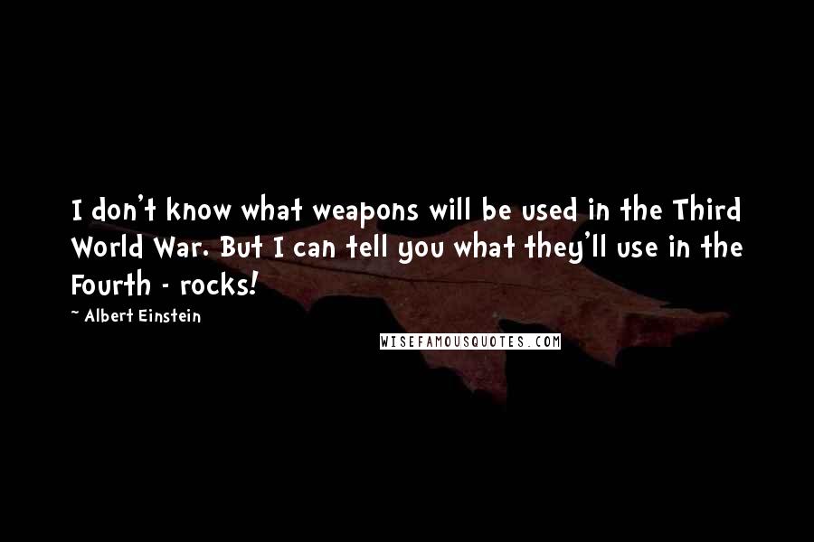 Albert Einstein Quotes: I don't know what weapons will be used in the Third World War. But I can tell you what they'll use in the Fourth - rocks!