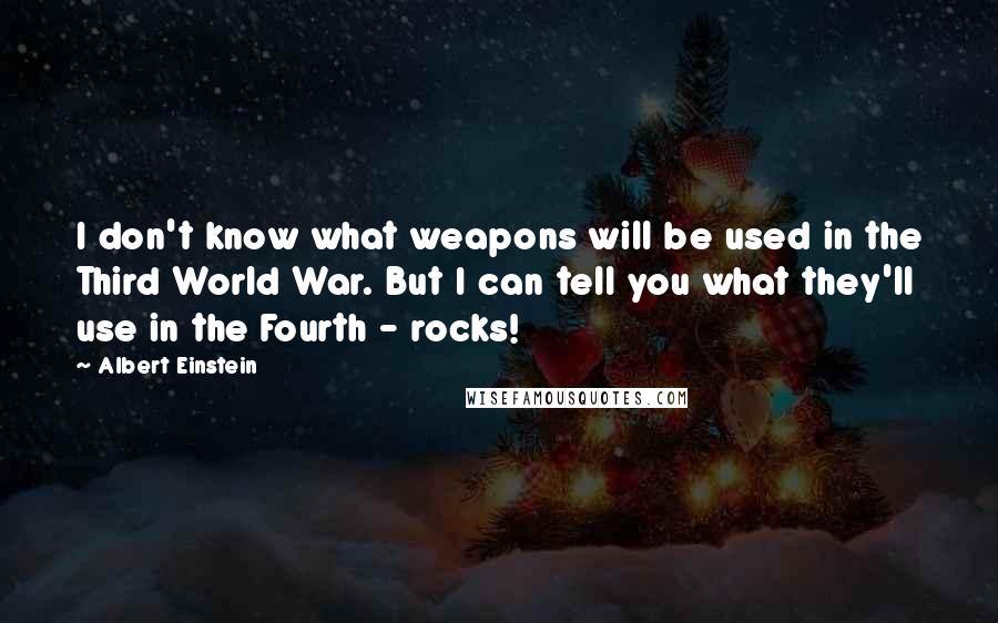Albert Einstein Quotes: I don't know what weapons will be used in the Third World War. But I can tell you what they'll use in the Fourth - rocks!
