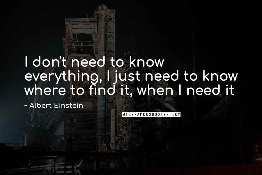 Albert Einstein Quotes: I don't need to know everything, I just need to know where to find it, when I need it