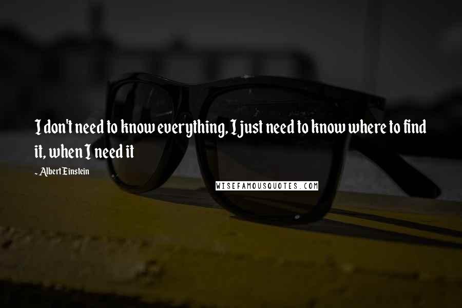 Albert Einstein Quotes: I don't need to know everything, I just need to know where to find it, when I need it