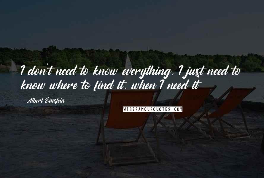 Albert Einstein Quotes: I don't need to know everything, I just need to know where to find it, when I need it