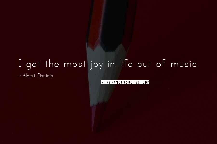 Albert Einstein Quotes: I get the most joy in life out of music.