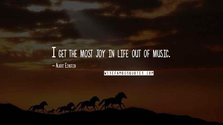 Albert Einstein Quotes: I get the most joy in life out of music.