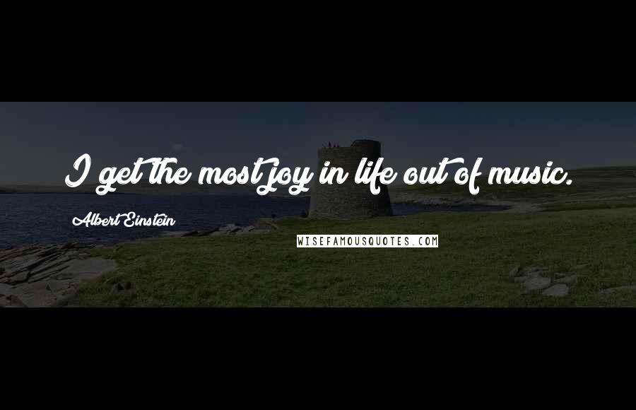 Albert Einstein Quotes: I get the most joy in life out of music.