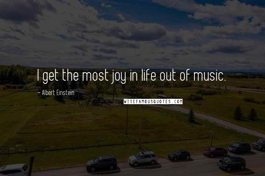 Albert Einstein Quotes: I get the most joy in life out of music.