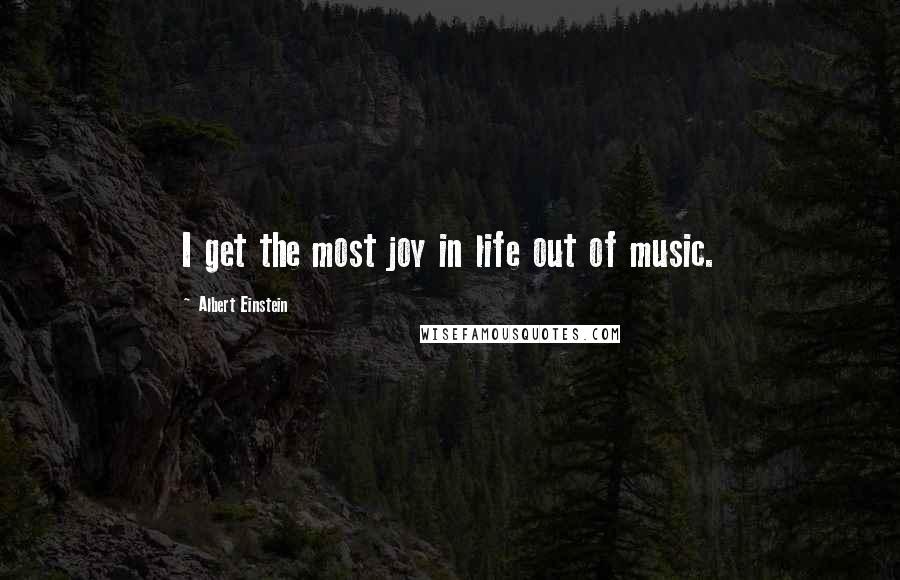 Albert Einstein Quotes: I get the most joy in life out of music.