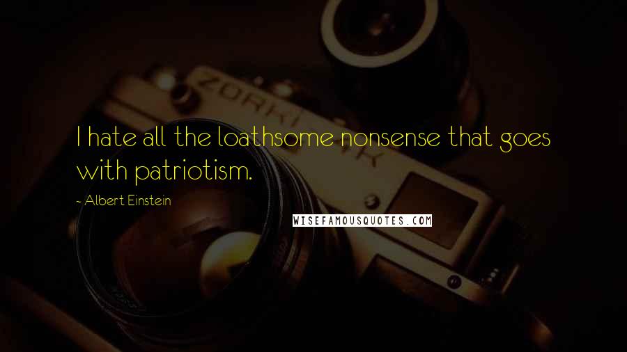 Albert Einstein Quotes: I hate all the loathsome nonsense that goes with patriotism.