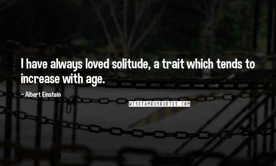 Albert Einstein Quotes: I have always loved solitude, a trait which tends to increase with age.