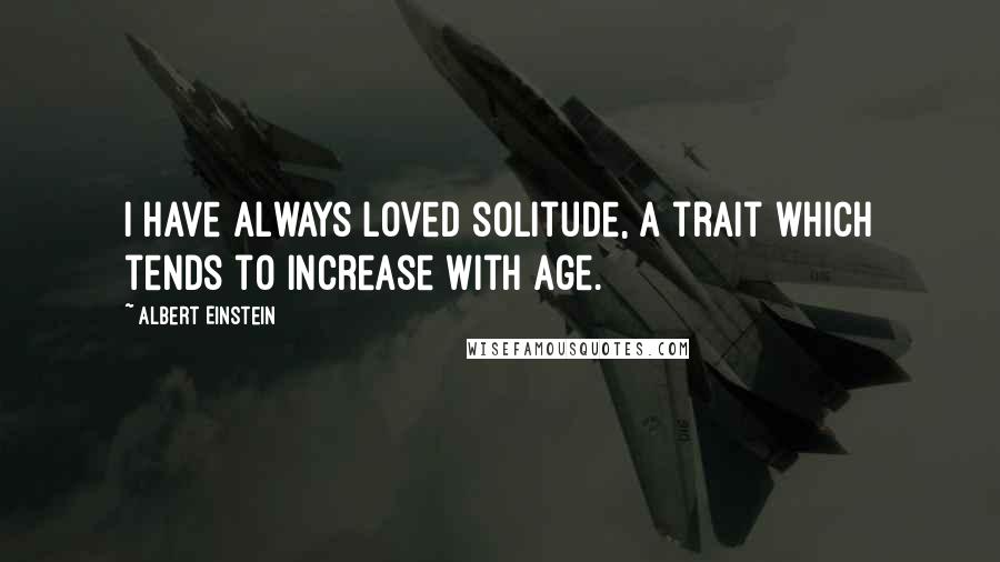 Albert Einstein Quotes: I have always loved solitude, a trait which tends to increase with age.