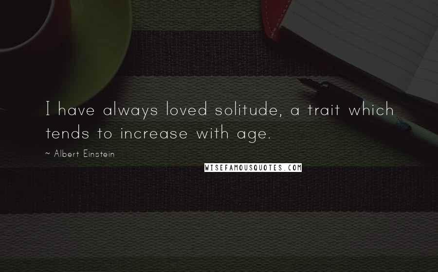 Albert Einstein Quotes: I have always loved solitude, a trait which tends to increase with age.