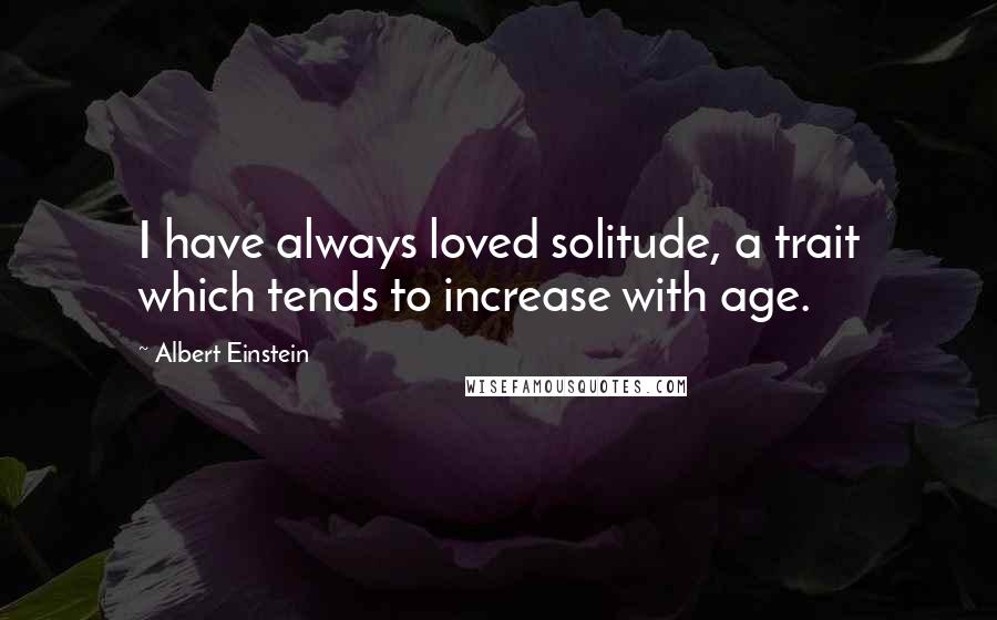 Albert Einstein Quotes: I have always loved solitude, a trait which tends to increase with age.