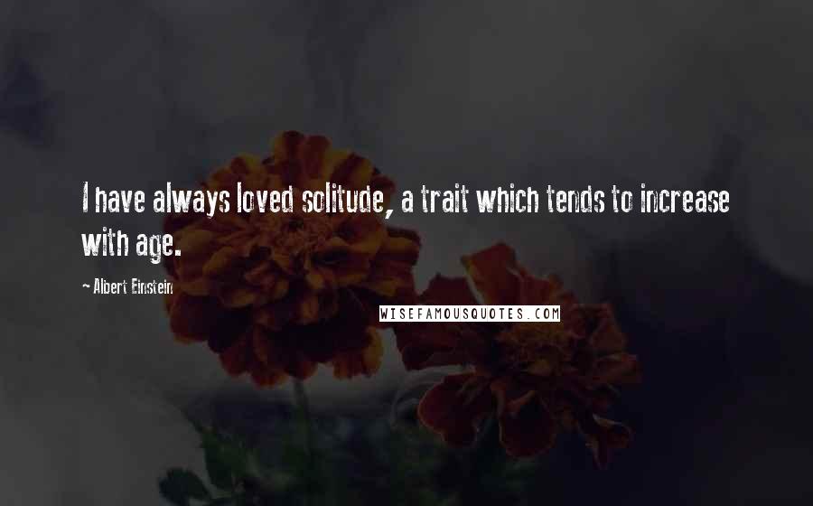 Albert Einstein Quotes: I have always loved solitude, a trait which tends to increase with age.