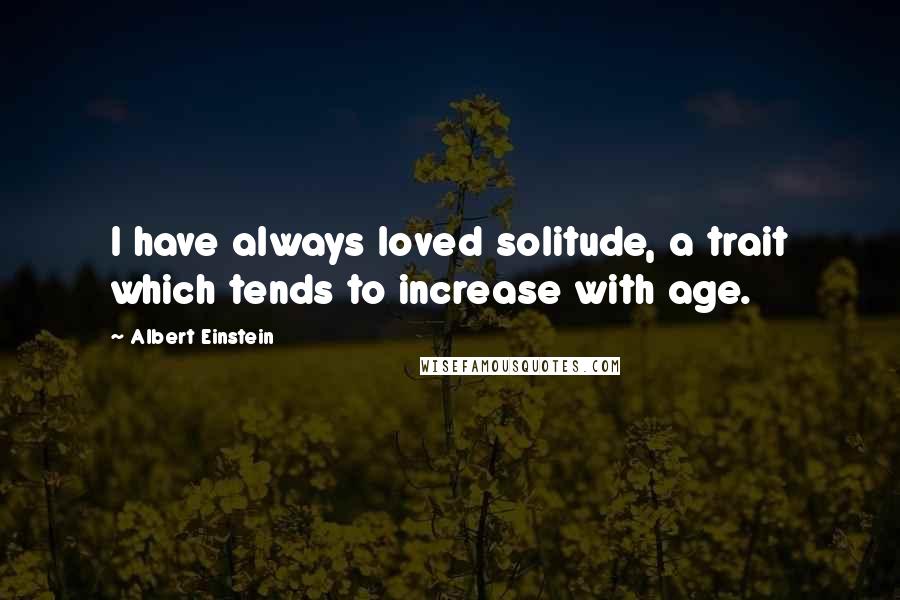 Albert Einstein Quotes: I have always loved solitude, a trait which tends to increase with age.