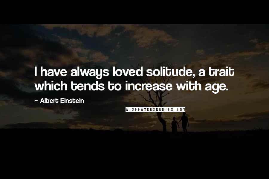 Albert Einstein Quotes: I have always loved solitude, a trait which tends to increase with age.