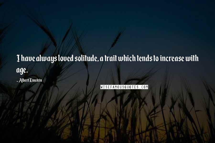 Albert Einstein Quotes: I have always loved solitude, a trait which tends to increase with age.