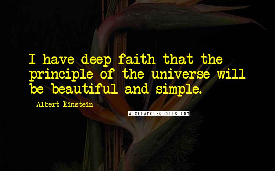 Albert Einstein Quotes: I have deep faith that the principle of the universe will be beautiful and simple.