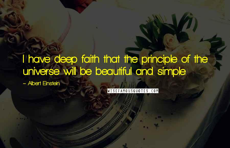 Albert Einstein Quotes: I have deep faith that the principle of the universe will be beautiful and simple.