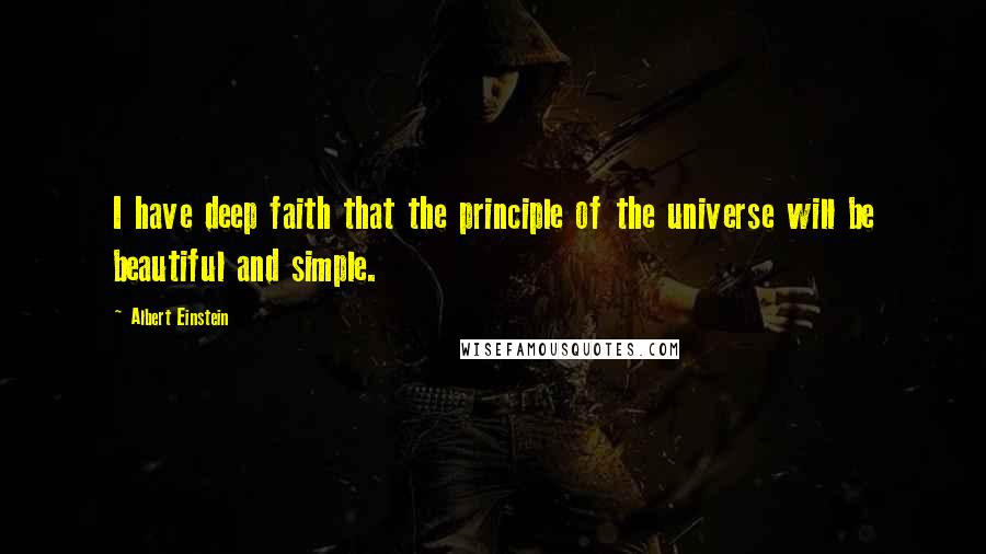 Albert Einstein Quotes: I have deep faith that the principle of the universe will be beautiful and simple.