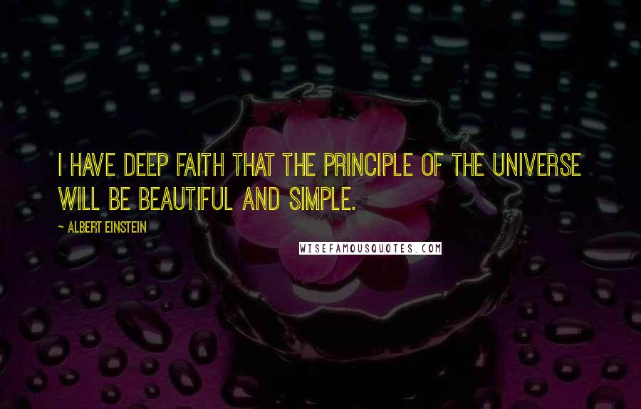 Albert Einstein Quotes: I have deep faith that the principle of the universe will be beautiful and simple.