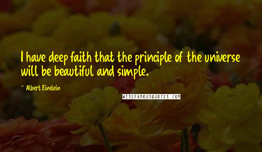 Albert Einstein Quotes: I have deep faith that the principle of the universe will be beautiful and simple.