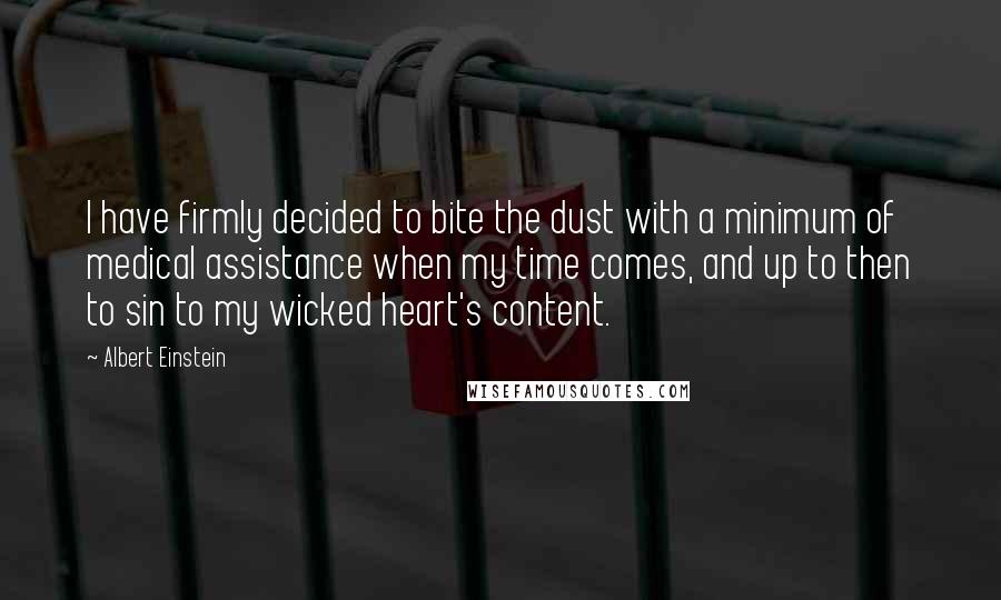 Albert Einstein Quotes: I have firmly decided to bite the dust with a minimum of medical assistance when my time comes, and up to then to sin to my wicked heart's content.
