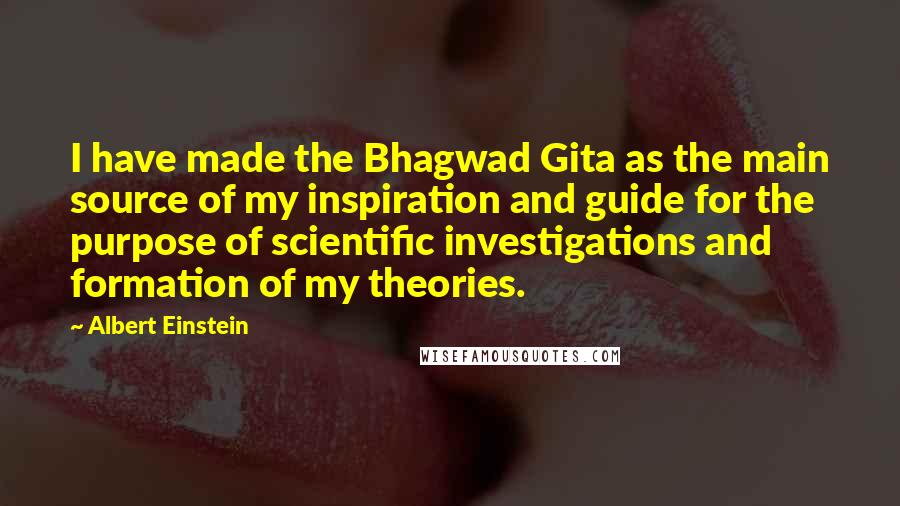 Albert Einstein Quotes: I have made the Bhagwad Gita as the main source of my inspiration and guide for the purpose of scientific investigations and formation of my theories.