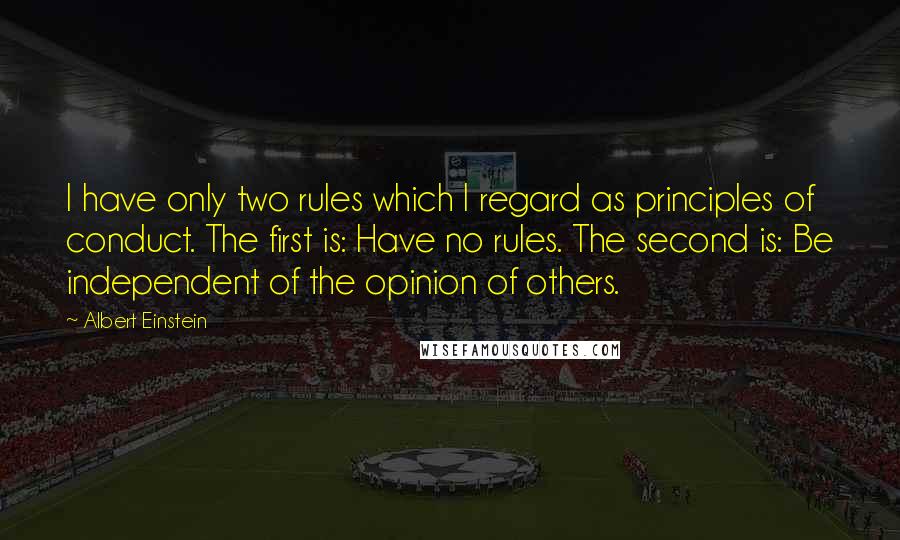 Albert Einstein Quotes: I have only two rules which I regard as principles of conduct. The first is: Have no rules. The second is: Be independent of the opinion of others.