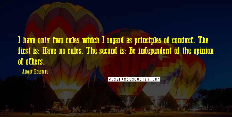 Albert Einstein Quotes: I have only two rules which I regard as principles of conduct. The first is: Have no rules. The second is: Be independent of the opinion of others.