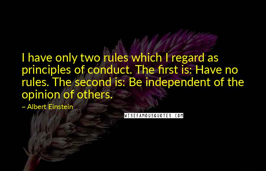 Albert Einstein Quotes: I have only two rules which I regard as principles of conduct. The first is: Have no rules. The second is: Be independent of the opinion of others.