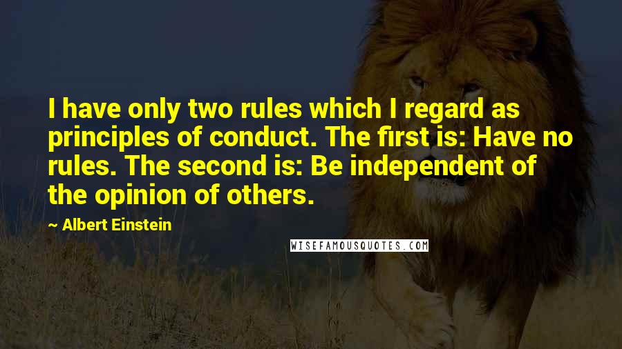 Albert Einstein Quotes: I have only two rules which I regard as principles of conduct. The first is: Have no rules. The second is: Be independent of the opinion of others.