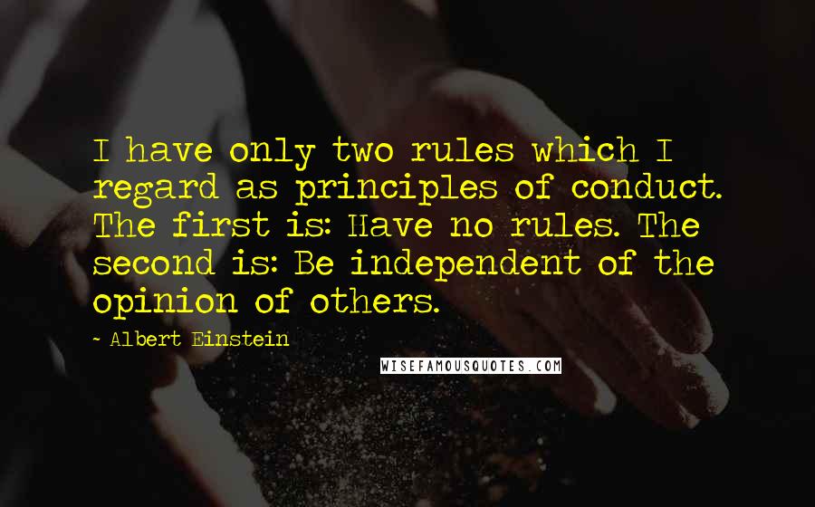 Albert Einstein Quotes: I have only two rules which I regard as principles of conduct. The first is: Have no rules. The second is: Be independent of the opinion of others.