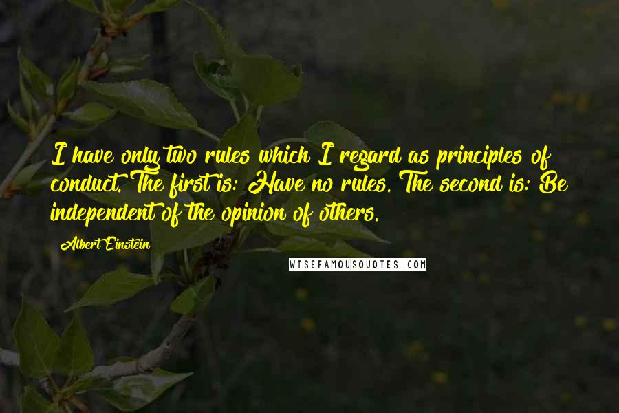Albert Einstein Quotes: I have only two rules which I regard as principles of conduct. The first is: Have no rules. The second is: Be independent of the opinion of others.