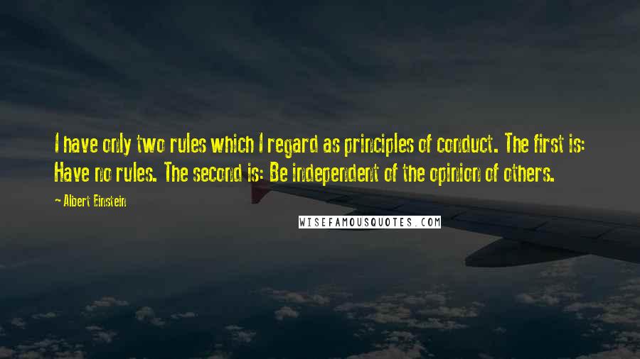 Albert Einstein Quotes: I have only two rules which I regard as principles of conduct. The first is: Have no rules. The second is: Be independent of the opinion of others.