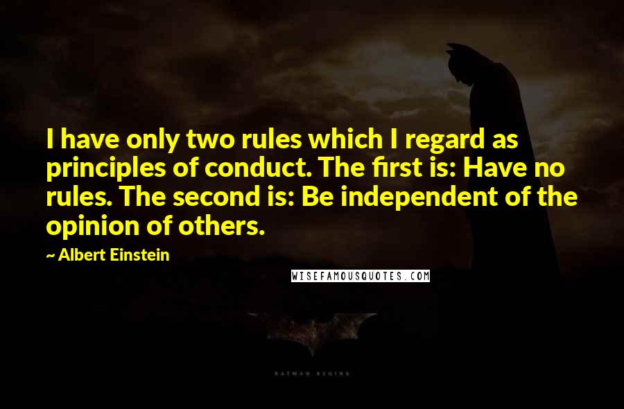 Albert Einstein Quotes: I have only two rules which I regard as principles of conduct. The first is: Have no rules. The second is: Be independent of the opinion of others.