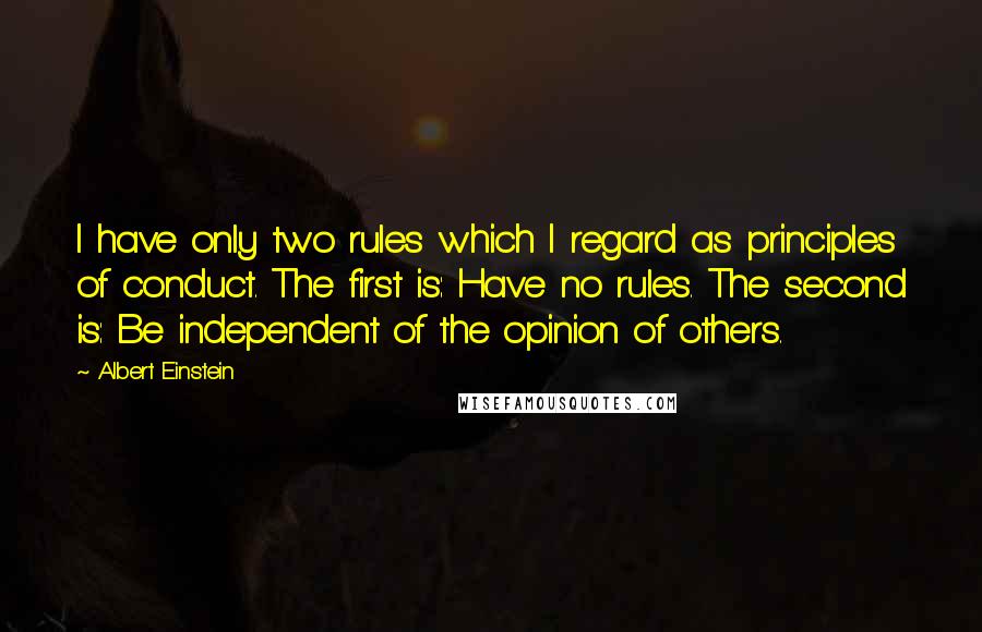 Albert Einstein Quotes: I have only two rules which I regard as principles of conduct. The first is: Have no rules. The second is: Be independent of the opinion of others.