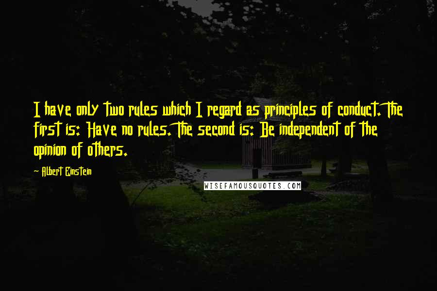Albert Einstein Quotes: I have only two rules which I regard as principles of conduct. The first is: Have no rules. The second is: Be independent of the opinion of others.