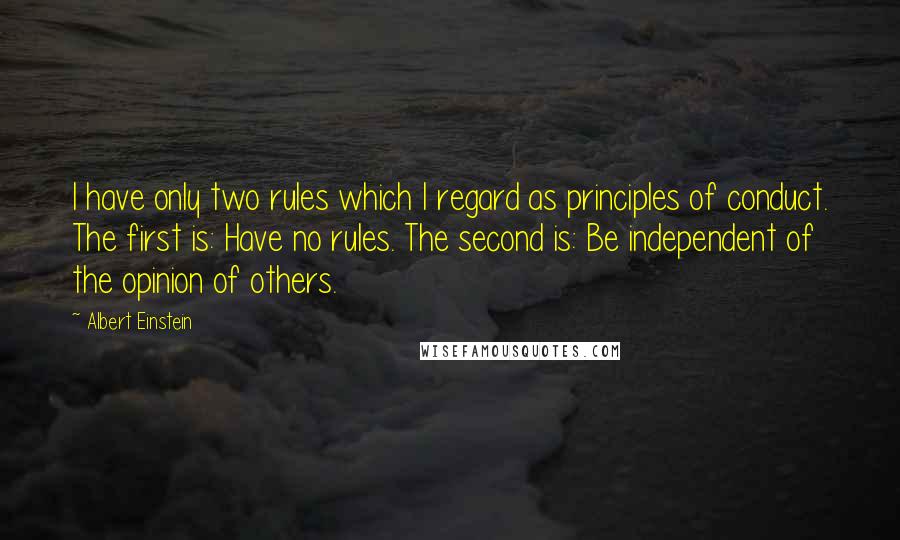 Albert Einstein Quotes: I have only two rules which I regard as principles of conduct. The first is: Have no rules. The second is: Be independent of the opinion of others.