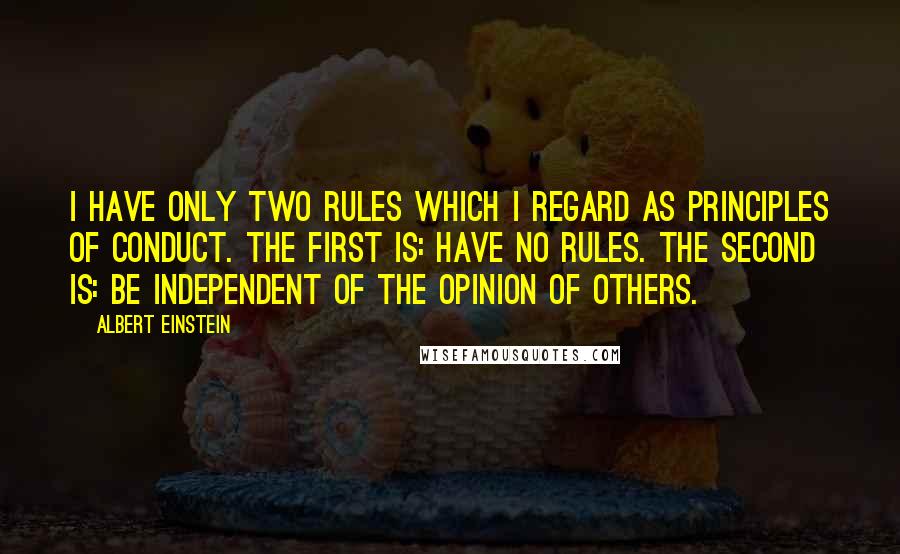 Albert Einstein Quotes: I have only two rules which I regard as principles of conduct. The first is: Have no rules. The second is: Be independent of the opinion of others.
